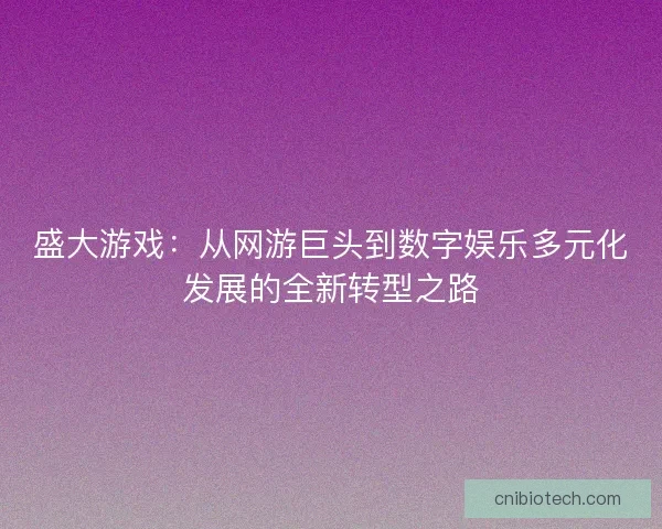 盛大游戏：从网游巨头到数字娱乐多元化发展的全新转型之路