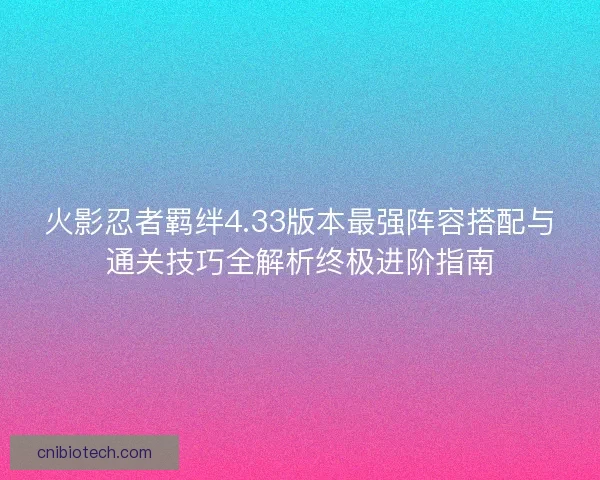 火影忍者羁绊4.33版本最强阵容搭配与通关技巧全解析终极进阶指南