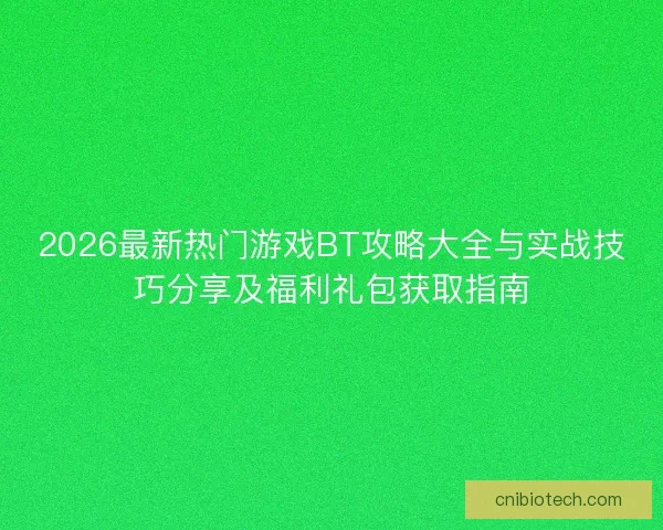 2026最新热门游戏BT攻略大全与实战技巧分享及福利礼包获取指南