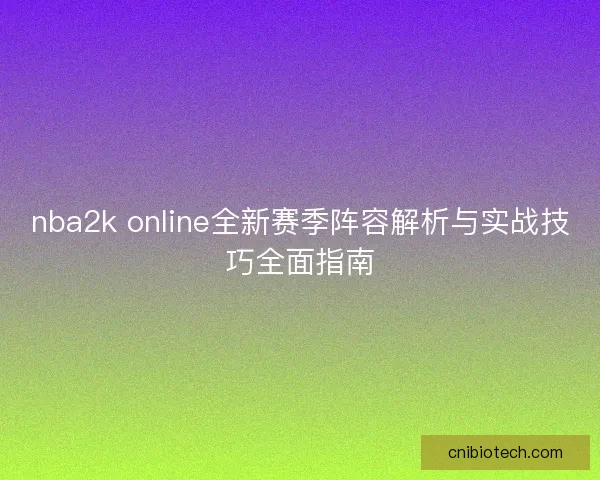 nba2k online全新赛季阵容解析与实战技巧全面指南