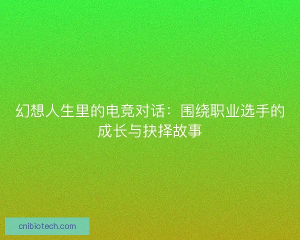 幻想人生里的电竞对话：围绕职业选手的成长与抉择故事